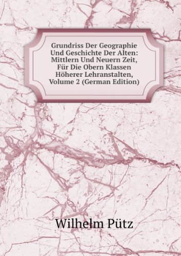 Grundriss Der Geographie Und Geschichte Der Alten: Mittlern Und Neuern Zeit, Für Die Obern Klassen Höherer Lehranstalten, Volume 2 (German Edition) - Wilhelm Putz