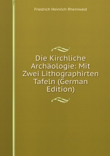 Die Kirchliche Archäologie: Mit Zwei Lithographirten Tafeln (German Edition) - Friedrich Heinrich Rheinwald