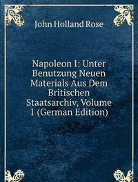 Napoleon I: Unter Benutzung Neuen Materials Aus Dem Britischen Staatsarchiv, Volume 1 (German Edition) - Rose J. Holland