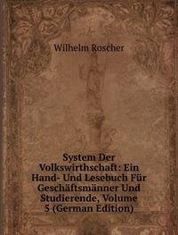 System Der Volkswirthschaft: Ein Hand- Und Lesebuch Für Geschäftsmänner Und Studierende, Volume 5 (German Edition) - Wilhelm Roscher