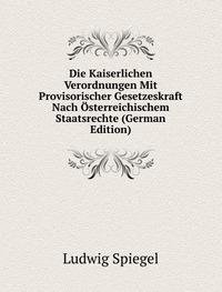 Die Kaiserlichen Verordnungen Mit Provisorischer Gesetzeskraft Nach Österreichischem Staatsrechte (German Edition) - Ludwig Spiegel