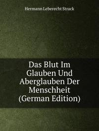 Das Blut Im Glauben Und Aberglauben Der Menschheit (German Edition) - Hermann L. Strack