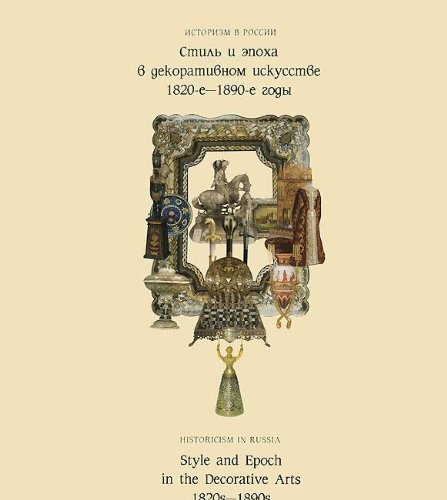 Istorizm v Rossii: Stil' i epokha v dekorativnom iskusstve 1820-e 1890-e gody / Historicism in Ru...
