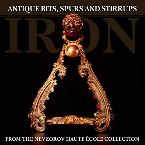 Stock image for Iron: Antique Bits, Spurs and Stirrups from the Nevzorov Haute Ecole Collection for sale by HPB Inc.
