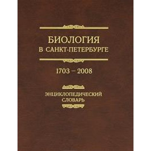 Biologiya v Sankt-Peterburge. 1703â"2008. Entsiklopedicheskiy slovar. ( Encyclopedia -Biology in...