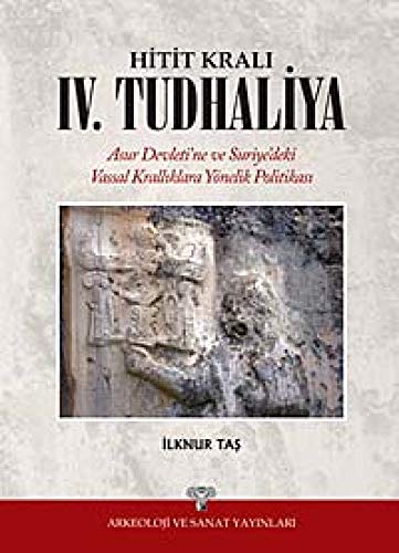 Hitit Krali IV. Tudhaliya. Asur Devleti'ne ve Suriye'deki Vassal kralliklari yönelik politikasi.