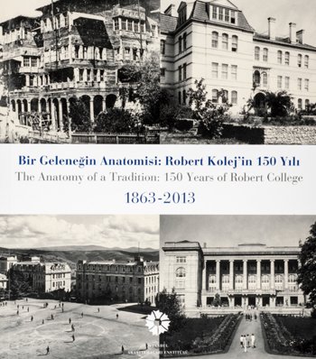 The anatomy of a tradition: 150 years of Robert College 1863-2013 = Bir gelenegin anatomisi: Robe...