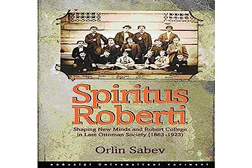 Spiritus Roberti: Shaping new minds and Robert College in Late Ottoman society, 1863-1923.