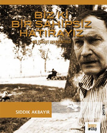 Biz ki bir sahipsiz hatirayiz. Bir Turgut Uyar portresi.