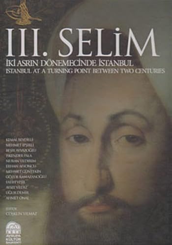 III. Selim: Istanbul at a turning point between two centuries = III. Selim: Iki asrin donemecinde...