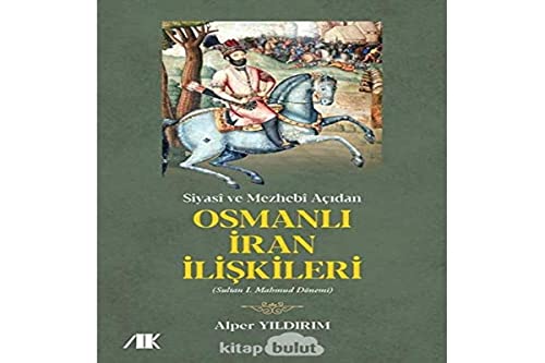 Stock image for Siyasi ve Mezhebi Acidan Osmanli Iran Iliskileri (Sultan I. Mahmud Dnemi) for sale by Istanbul Books