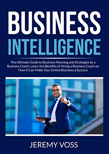 Imagen de archivo de Business Intelligence: The Ultimate Guide to Business Planning and Strategies by a Business Coach, Learn the Benefits of Hiring a Business Coach on How It Can Make Your Online Business a Success a la venta por Lucky's Textbooks