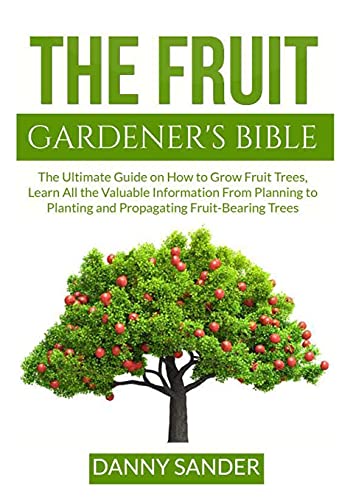 Beispielbild fr The Fruit Gardener's Bible: The Ultimate Guide on How to Grow Fruit Trees, Learn All the Valuable Information From Planning to Planting and Propagatin zum Verkauf von GreatBookPrices