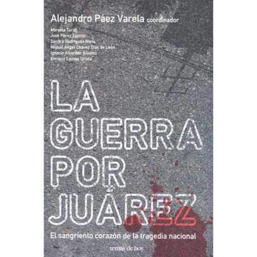 Stock image for LA GUERRA POR JUREZ; El sangriento corazn de la tragedia nacional. Alejandro Pez Varela, Coordinador. Marcela Turati et al. for sale by Libros Latinos