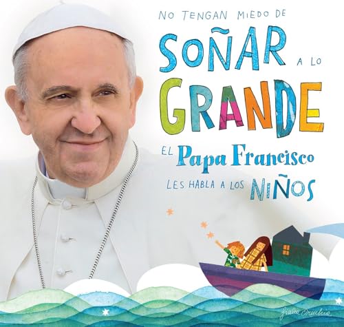 Imagen de archivo de No tengan miedo de so�ar a lo grande / Don't Be Afraid to Dream Big: El papa Francisco le habla a los ni�os (Spanish Edition) a la venta por Wonder Book