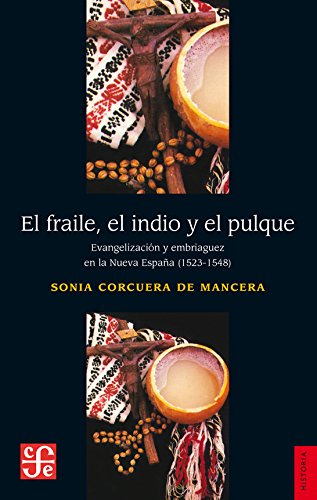 El fraile, el indio y el pulque: Evangelización y embriaguez en la Nueva España (1523-1548) - Corcuera de Mancera, Sonia