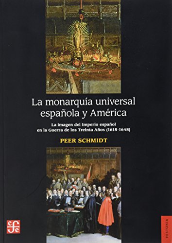 La monarquia universal espaÃ±ola y America. La imagen del imperio espaÃ±ol en la guerra de los treinta aÃ±os (1618-1648) (Spanish Edition) (9786071608505) by Peer Schmidt