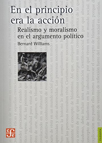 En el principio era la accion. Realismo y moralismo en el argumento politico. (Seccion De Obras De Filosofia) (Spanish Edition) (9786071610096) by Bernard Williams