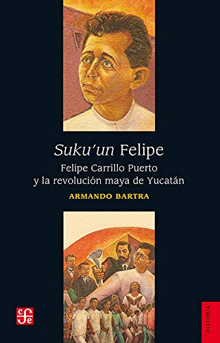 Stock image for Suku'un Felipe. Felipe Carrillo Puerto y la revolucin maya de Yucatn (Spanish Edition) for sale by GF Books, Inc.