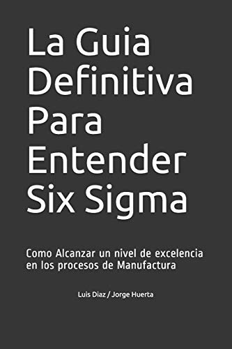 Stock image for La Guia Definitiva Para Entender Six Sigma: Como Alcanzar un nivel de excelencia en los procesos de Manufactura (Spanish Edition) for sale by GF Books, Inc.