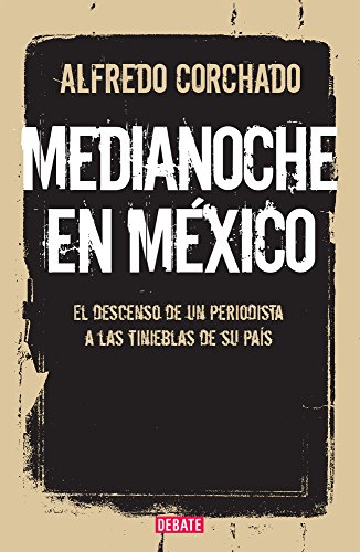 9786073118330: Medianoche en Mxico. El descenso de un periodista a las tinieblas de su pas / Alfredo Corchado ; traduccin de Juan Elas Tovar Cross.