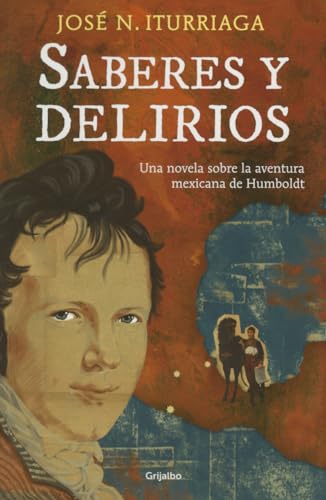 Stock image for Saberes y delirios. Una novela sobre la aventura mexicana de Humboldt (Spanish Edition) for sale by Bookmans