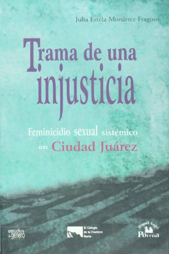 9786074010855: Trama de una injusticia. Feminicidio sexual sistematico en Ciudad Juarez (Estudios de genero / Gender Study) (Spanish Edition)