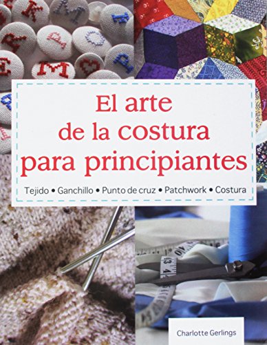 Stock image for El Arte de la Costura para Principiantes : Tejido* Ganchillo* Punto de Cruz* Patchwork* Costura for sale by Better World Books: West