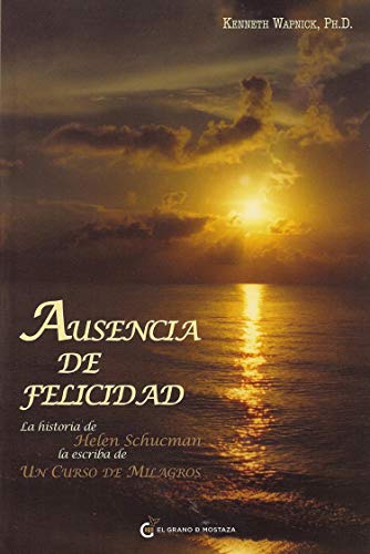 Ausencia de felicidad. La historia de Helen Schucman, la escriba de Un Curso de Milagros (Spanish Edition) (9786074571431) by Kenneth Wapnick; PhD