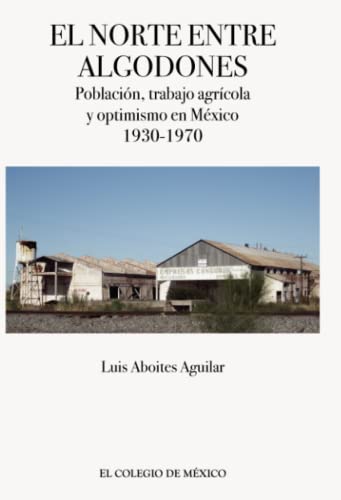 Imagen de archivo de El norte entre algodones. Poblacin, trabajo agrcola y optimismo en Mxico, 1930-1970 / Luis Aboites Aguilar. a la venta por Iberoamericana, Librera