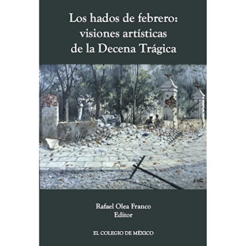 Stock image for Los hados de febrero : visiones artsticas de la Decena Trgica / Rafael Olea Franco, editor. for sale by Iberoamericana, Librera