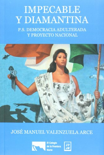 Impecable y diamantina. P. S. Democracia adulterada y proyecto nacional (Spanish Edition) (9786074790252) by Jose Manuel Valenzuela Arce