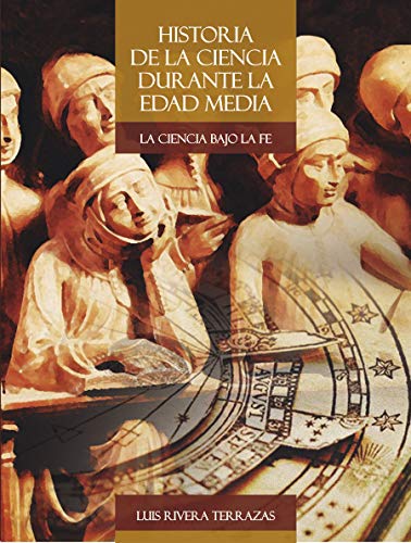 9786074877069: Historia de la ciencia durante la Edad Media : la ciencia bajo la fe / Luis Rivera Terrazas.