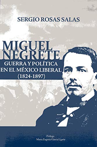 Imagen de archivo de Miguel Negrete : guerra y poltica en el Mxico liberal (1824-1897) / Sergio Rosas Salas. a la venta por Iberoamericana, Librera
