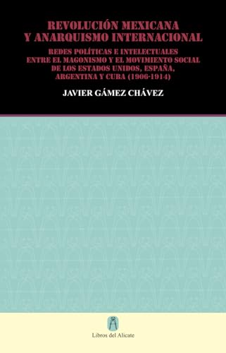 Stock image for REVOLUCIN MEXICANA Y ANARQUISMO INTERNACIONAL: REDES POLITICAS E INTELECTUALES ENTRE EL MAGONISMO Y EL MOVIMIENTO SOCIAL DE LOS ESTADOS UNIDOS, ESPAA, ARGENTINA Y CUBA (1906-1914) (Spanish Edition) for sale by Book Deals