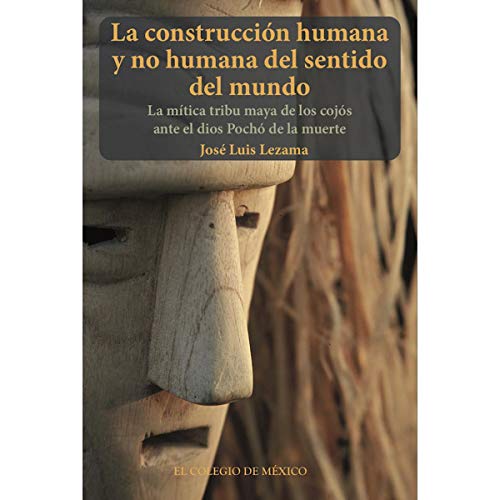 Imagen de archivo de La construccin humana y no humana del sentido del mundo : la mtica tribu maya de los cojs ante el dios Poch de la muerte / Jos Luis Lezama. a la venta por Iberoamericana, Librera