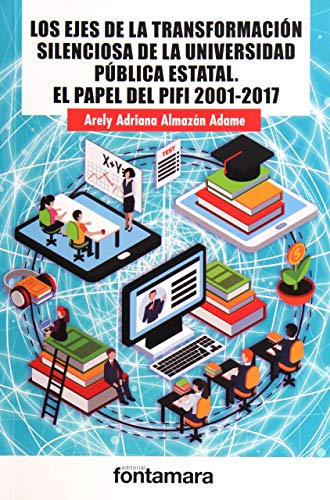 Beispielbild fr EJES DE LA TRANSFORMACION SILENCIOSA DE LA UNIVERSIDAD PUBLICA ESTATAL, LOS. EL PAPEL DEL PIFI 2001 - 2017 zum Verkauf von Iridium_Books