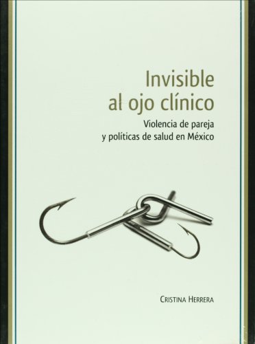 Stock image for INVISIBLE AL OJO CLNICO.; Violencia de pareja y polticas de salud en Mxico for sale by Libros Latinos