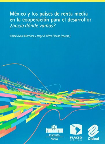 Mexico y los paises de renta media en la cooperacion internacional para el desarrollo Hacia donde vamos? (Spanish Edition) (9786077629221) by Citlali Ayala Martinez; Jorge A. Perez