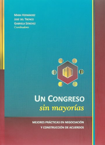 Un Congreso sin mayorias. Mejores practicas en negociacion y construccion de acuerdos (Spanish Edition) (9786077629276) by Mara Hernandez; Jose Del Tronco; Gabriela Sanchez