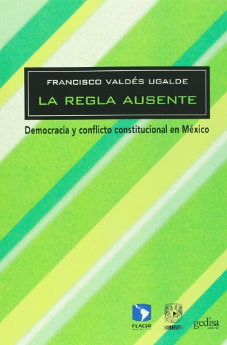 Beispielbild fr La regla ausente. Democracia y conflicto institucional en Mxico. zum Verkauf von Iberoamericana, Librera