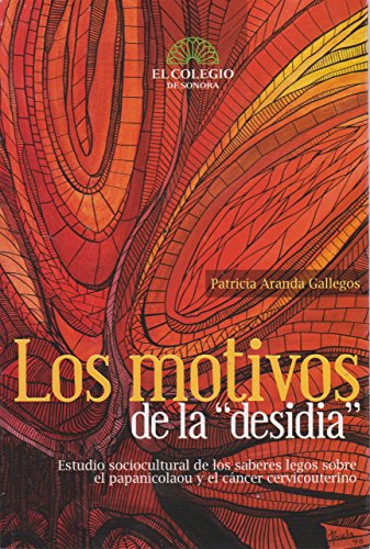 Imagen de archivo de LOS MOTIVOS DE LA "DESIDIA".; Estudio sociocultural de los saberes legos sobre el pananicolaou y el cncer cervicouterino a la venta por Libros Latinos