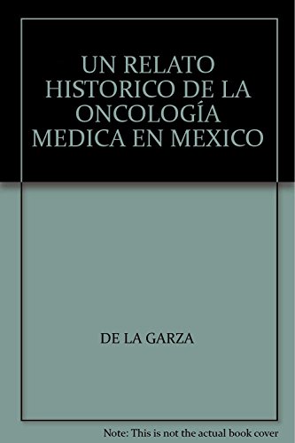 Stock image for UN RELATO HISTORICO DE LA ONCOLOGIA MEDICA EN MEXICO [Paperback] by DE LA GARZA for sale by Iridium_Books