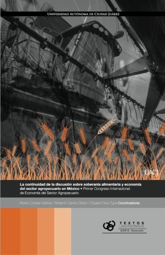 Imagen de archivo de La continuidad de la discusin sobre soberana alimentaria y economa del sector agropecuario en Mxico: Primer Congreso Internacional de Economa del Sector Agropecuario (Spanish Edition) a la venta por Iridium_Books