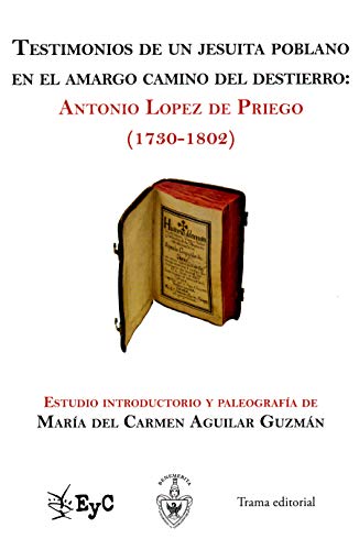 9786078022557: Testimonios de un jesuita poblano en el amargo camino del destierro: Antonio Lpez de Priego (1730-1802). Estudio introductorio y paleografa de Mara del Carmen Aguilar