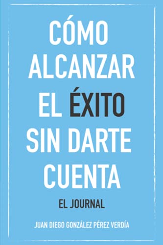 Imagen de archivo de CMO ALCANZAR EL XITO SIN DARTE CUENTA: EL JOURNAL (Spanish Edition) a la venta por GF Books, Inc.