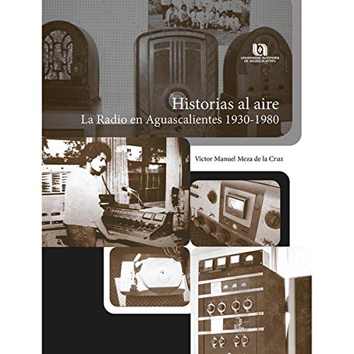 Stock image for HISTORIAS AL AIRE: LA RADIO EN AGUASCALIENTES 1930-1980 for sale by KALAMO LIBROS, S.L.
