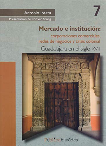 Imagen de archivo de Mercado e Institucion. corporaciones comerciales redes de negocios y crisis colonial guadalajara en el siglo xviii (Spanish Edition) a la venta por Sequitur Books