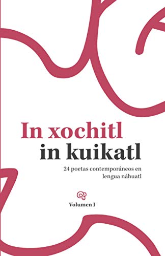Stock image for In xochitl in kuikatl: 24 poetas contemporneos en lengua nhuatl (Serie Bilinge Literatura en Lenguas Originarias) (Spanish Edition) for sale by Books Unplugged