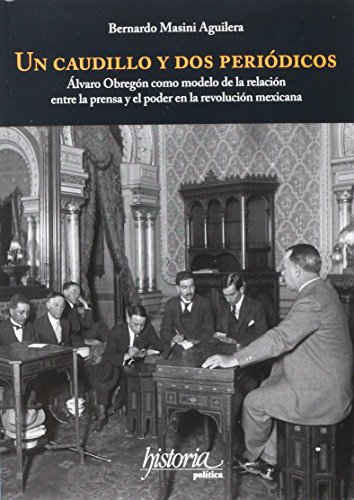 Imagen de archivo de UN CAUDILLO Y DOS PERIODICOS: A LVARO OBREGON COMO MODELO DE LA RELACION ENTRE LA PRENSA Y EL PODER EN LA REVOLUCION MEXICANA a la venta por KALAMO LIBROS, S.L.